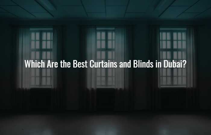 Which Are the Best Curtains and Blinds in Dubai?
