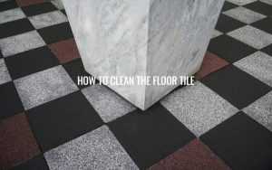 HOW TO CLEAN THE FLOOR TILE