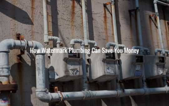How Watermark Plumbing Can Save You Money