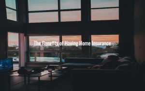 The Benefits of Having Home Insurance