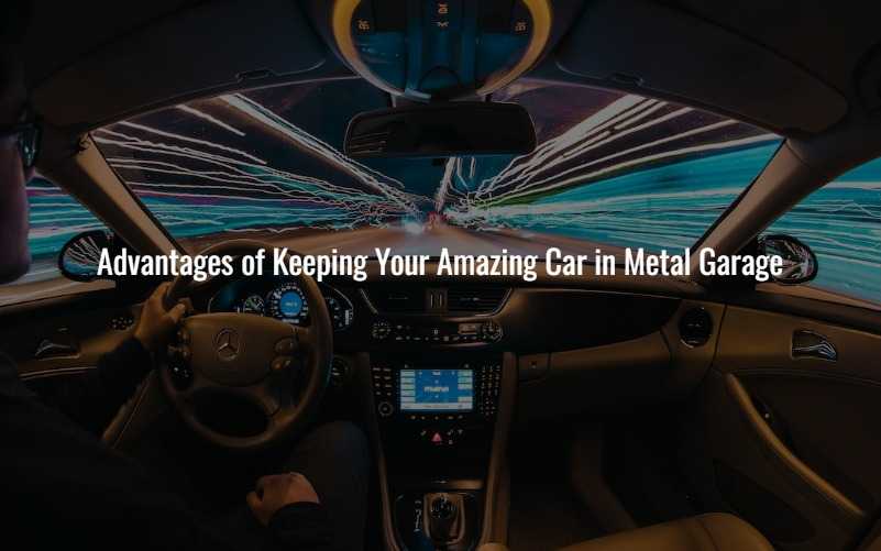 Advantages of Keeping Your Amazing Car in Metal Garage