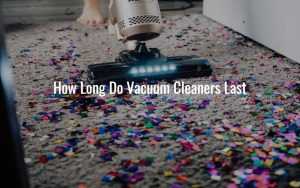 How Long Do Vacuum Cleaners Last