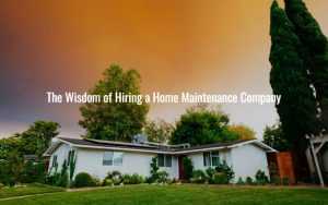 The Wisdom of Hiring a Home Maintenance Company