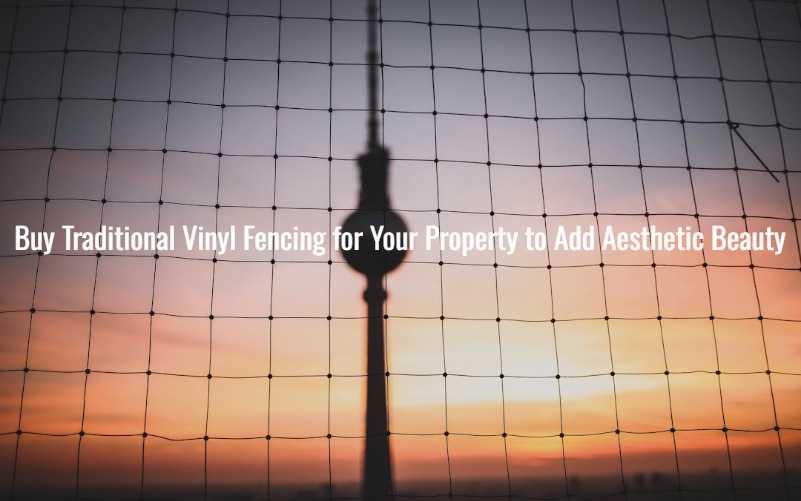 Buy Traditional Vinyl Fencing for Your Property to Add Aesthetic Beauty