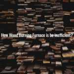 How Wood Burning Furnace is be inefficient?