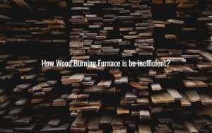 How Wood Burning Furnace is be inefficient?