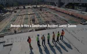 Reasons to Hire a Construction Accident Lawyer Queens