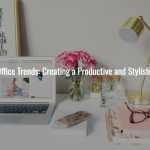 Top 5 Home Office Trends for 2024: Creating a Productive and Stylish Workspace