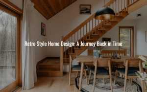 Retro Style Home Design: A Journey Back in Time