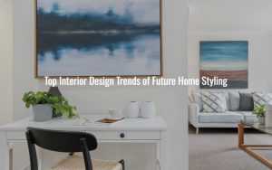 Top 5 Interior Design Trends : Future of Home Styling